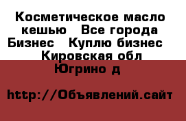 Косметическое масло кешью - Все города Бизнес » Куплю бизнес   . Кировская обл.,Югрино д.